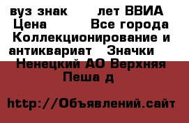 1.1) вуз знак : 50 лет ВВИА › Цена ­ 390 - Все города Коллекционирование и антиквариат » Значки   . Ненецкий АО,Верхняя Пеша д.